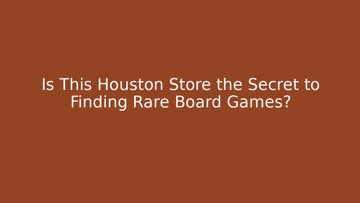 Is This Houston Store the Secret to Finding Rare Board Games?