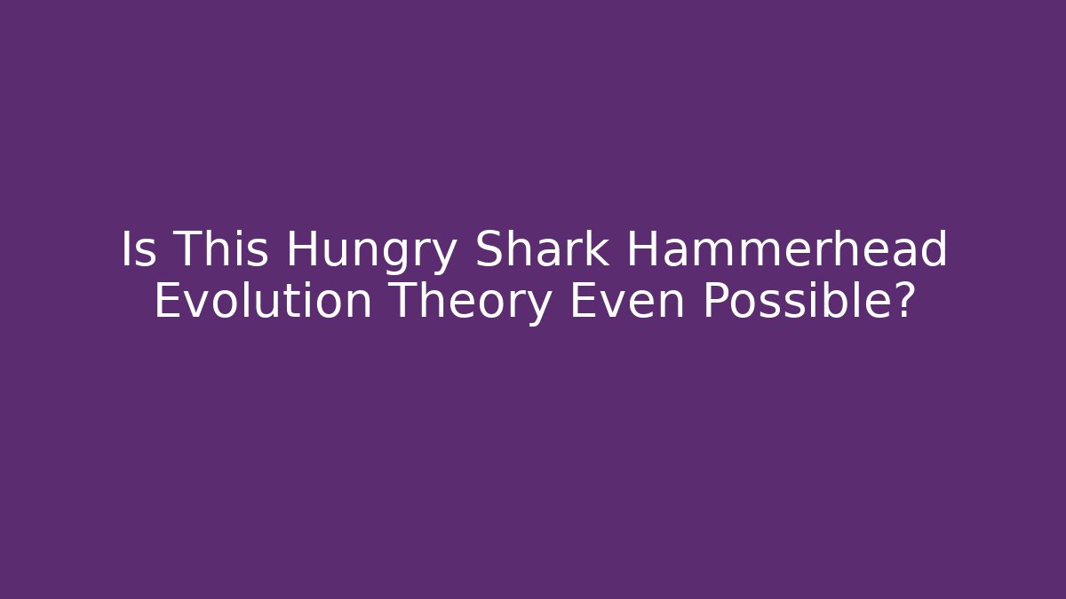 Is This Hungry Shark Hammerhead Evolution Theory Even Possible?