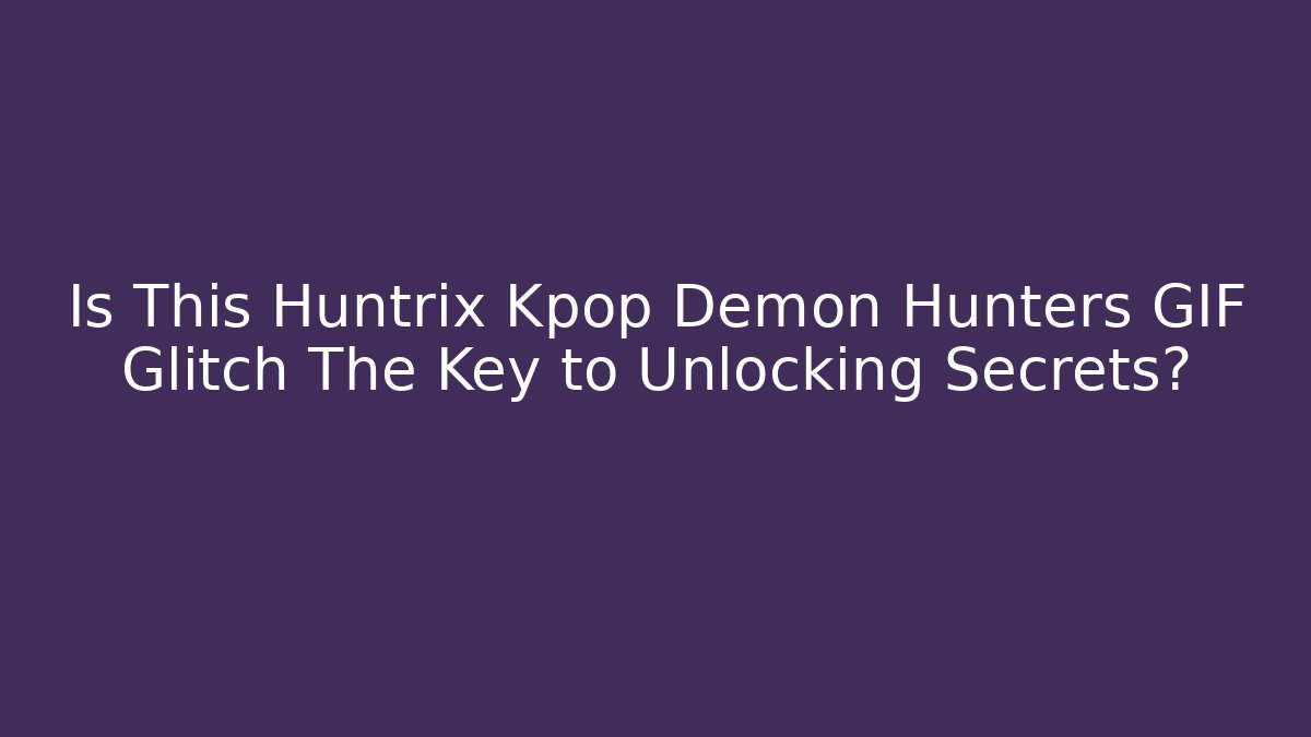 Is This Huntrix Kpop Demon Hunters GIF Glitch The Key to Unlocking Secrets?