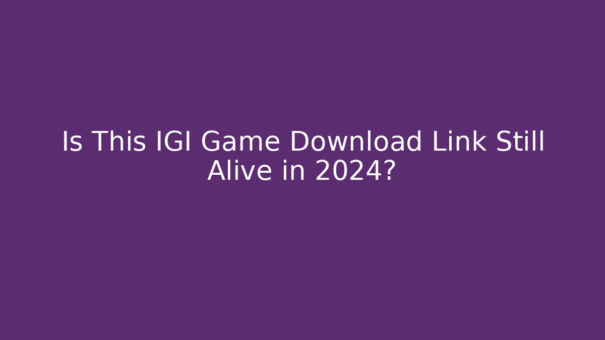 Is This IGI Game Download Link Still Alive in 2024?