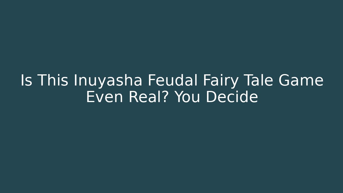 Is This Inuyasha Feudal Fairy Tale Game Even Real? You Decide