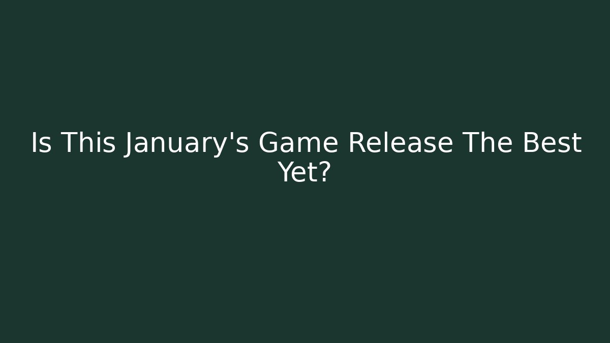 Is This January's Game Release The Best Yet?