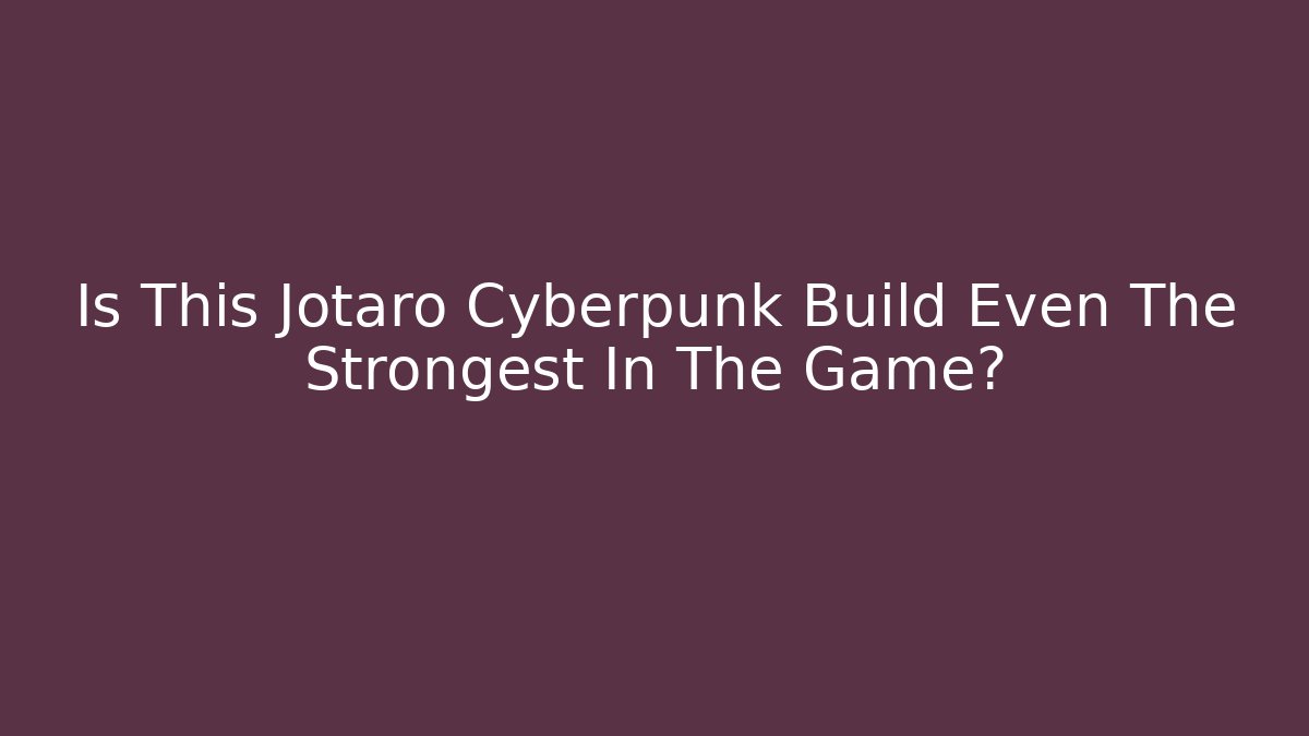 Is This Jotaro Cyberpunk Build Even The Strongest In The Game?