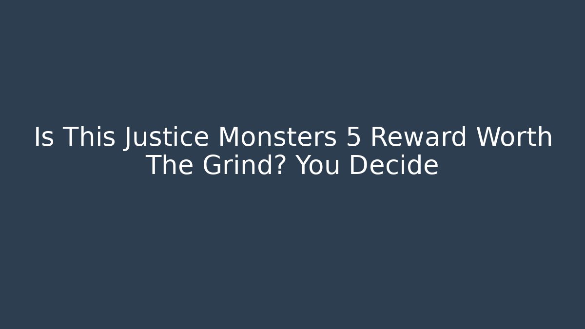 Is This Justice Monsters 5 Reward Worth The Grind? You Decide