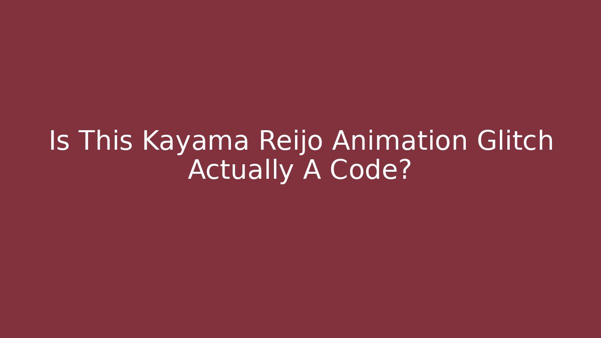 Is This Kayama Reijo Animation Glitch Actually A Code?
