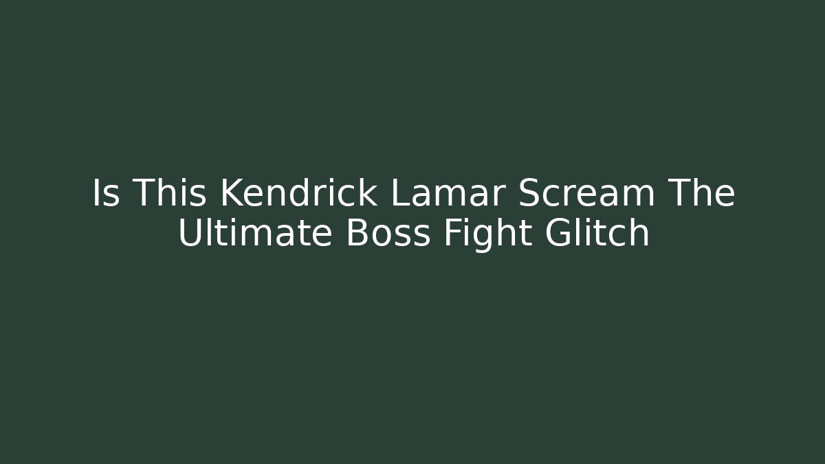Is This Kendrick Lamar Scream The Ultimate Boss Fight Glitch