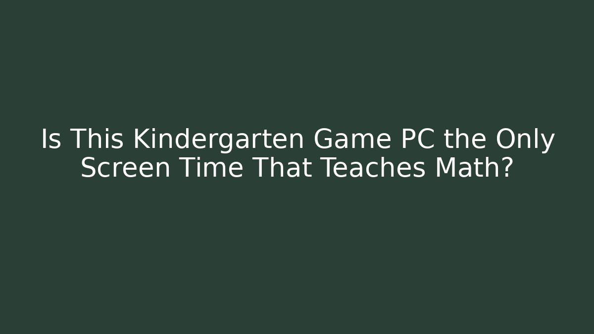 Is This Kindergarten Game PC the Only Screen Time That Teaches Math?