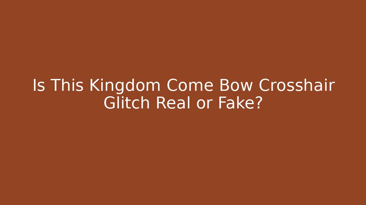 Is This Kingdom Come Bow Crosshair Glitch Real or Fake?