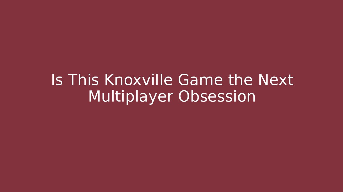 Is This Knoxville Game the Next Multiplayer Obsession