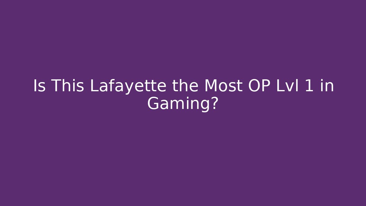 Is This Lafayette the Most OP Lvl 1 in Gaming?