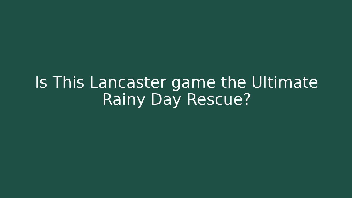 Is This Lancaster game the Ultimate Rainy Day Rescue?