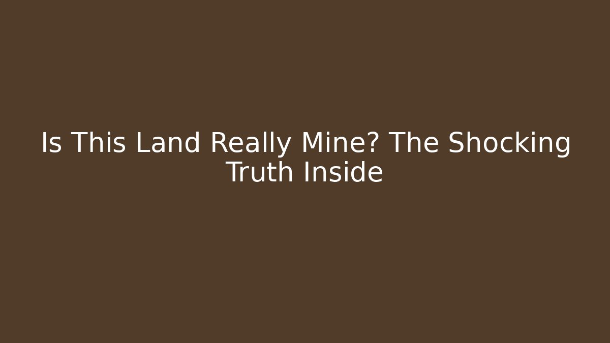 Is This Land Really Mine? The Shocking Truth Inside