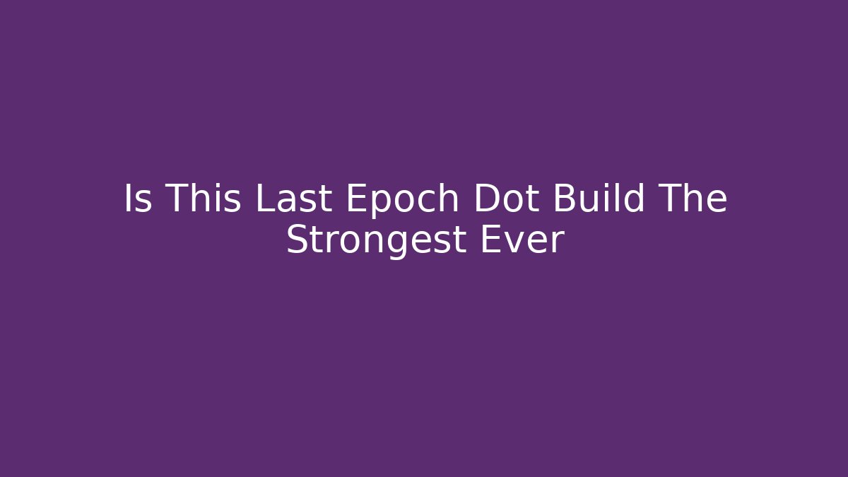 Is This Last Epoch Dot Build The Strongest Ever