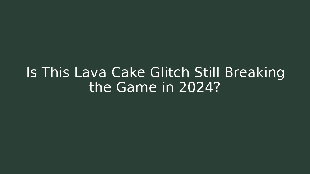 Is This Lava Cake Glitch Still Breaking the Game in 2024?