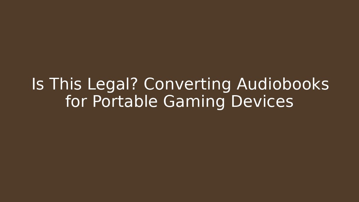 Is This Legal? Converting Audiobooks for Portable Gaming Devices