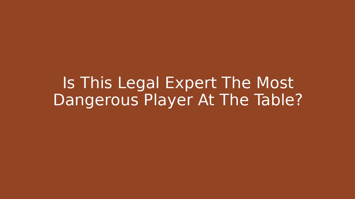 Is This Legal Expert The Most Dangerous Player At The Table?