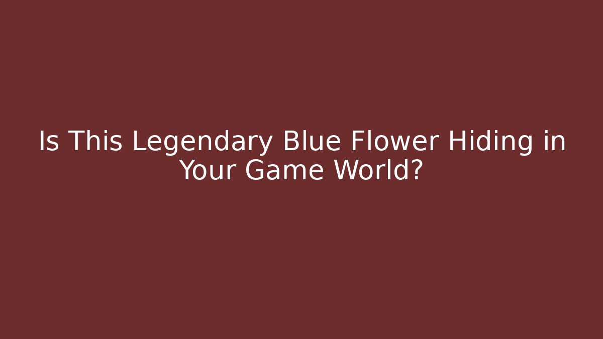 Is This Legendary Blue Flower Hiding in Your Game World?