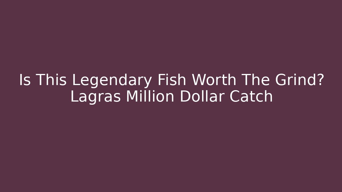 Is This Legendary Fish Worth The Grind? Lagras Million Dollar Catch