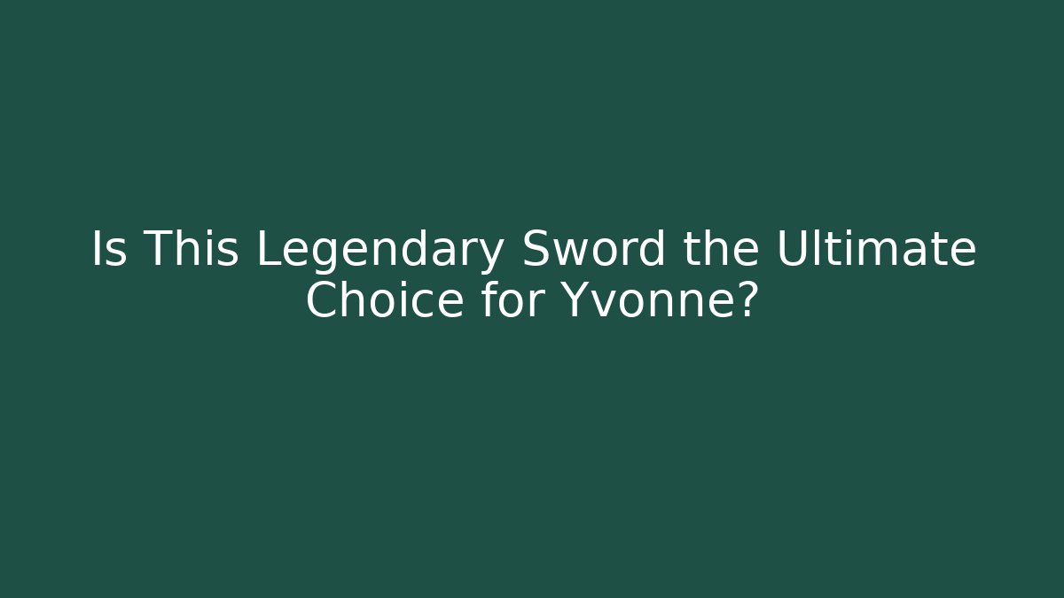 Is This Legendary Sword the Ultimate Choice for Yvonne?
