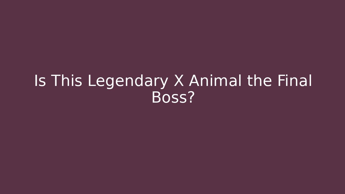 Is This Legendary X Animal the Final Boss?