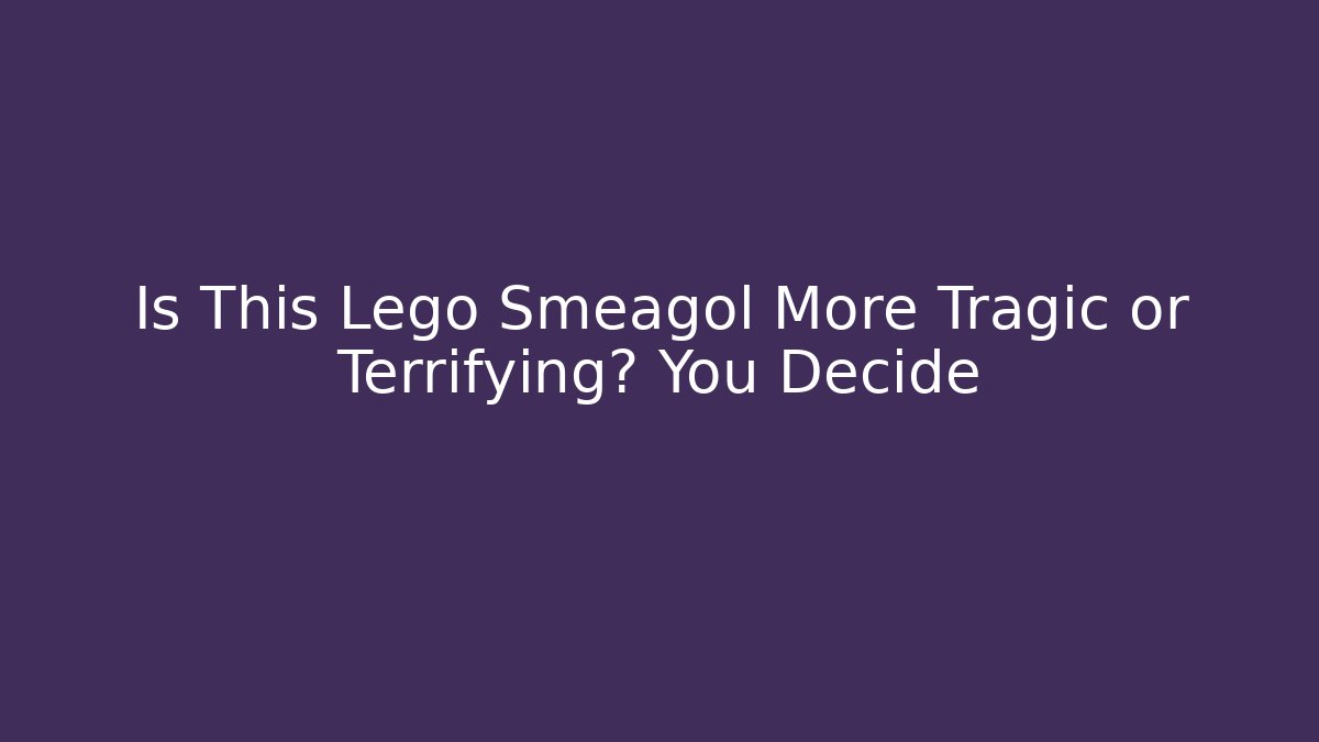 Is This Lego Smeagol More Tragic or Terrifying? You Decide