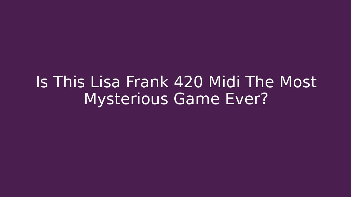 Is This Lisa Frank 420 Midi The Most Mysterious Game Ever?
