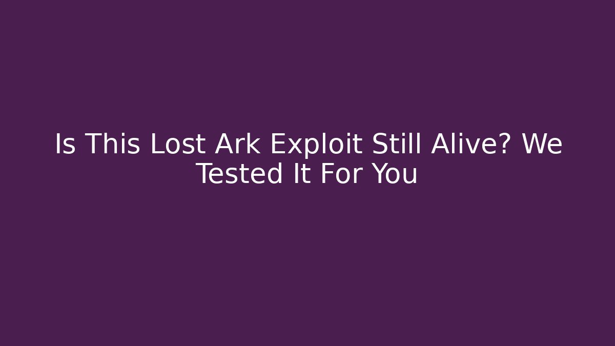 Is This Lost Ark Exploit Still Alive? We Tested It For You
