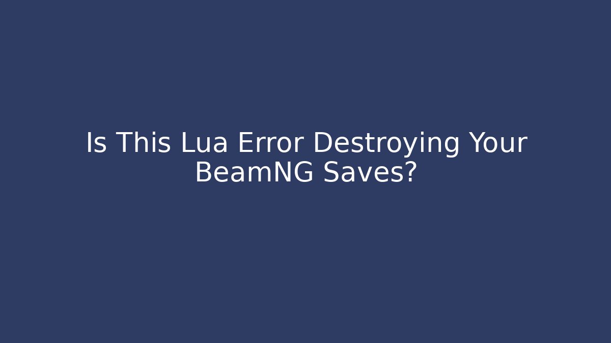 Is This Lua Error Destroying Your BeamNG Saves?