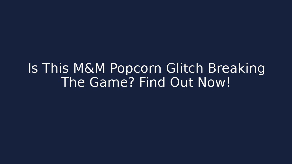 Is This M&M Popcorn Glitch Breaking The Game? Find Out Now!