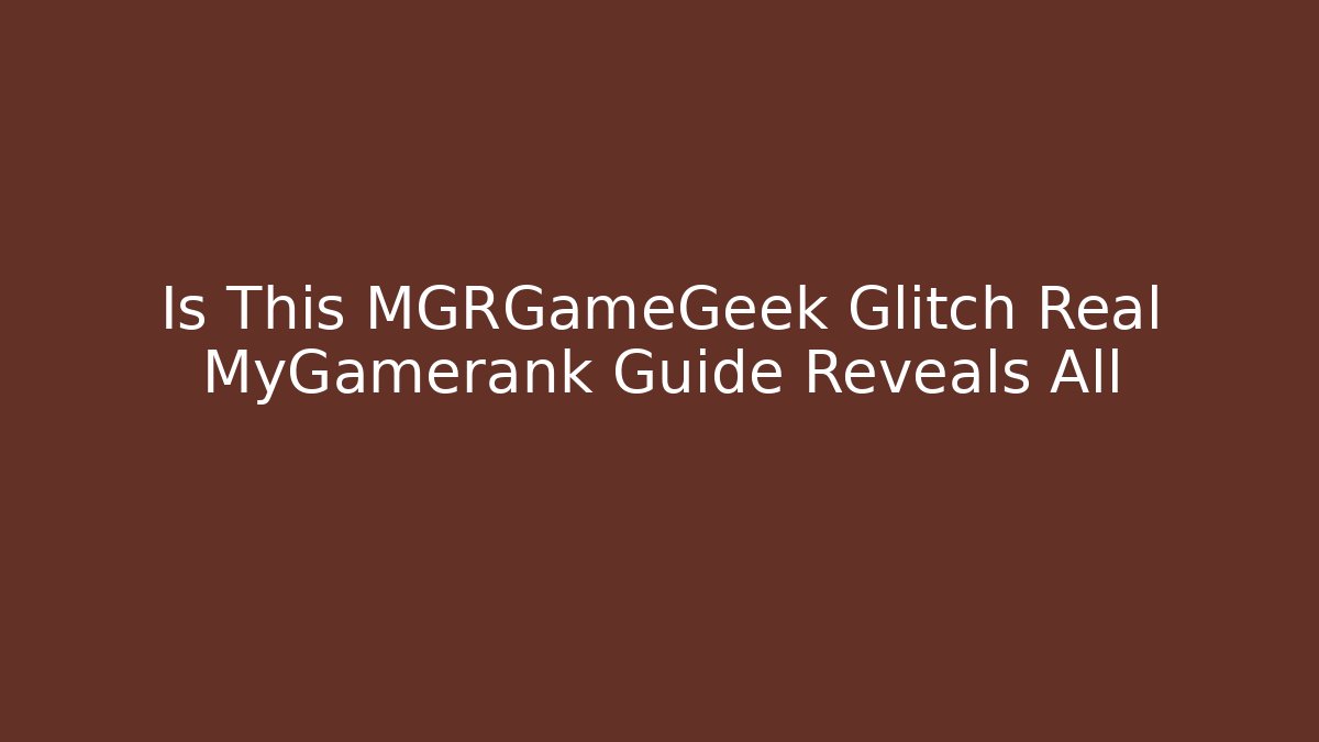 Is This MGRGameGeek Glitch Real MyGamerank Guide Reveals All