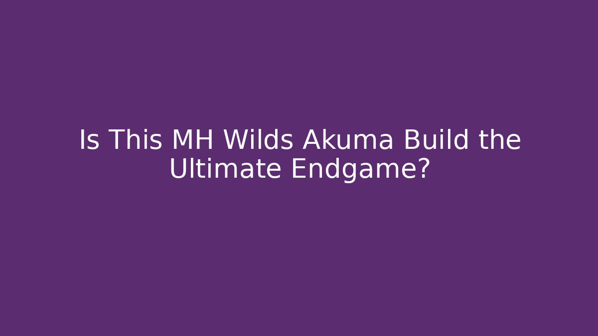Is This MH Wilds Akuma Build the Ultimate Endgame?