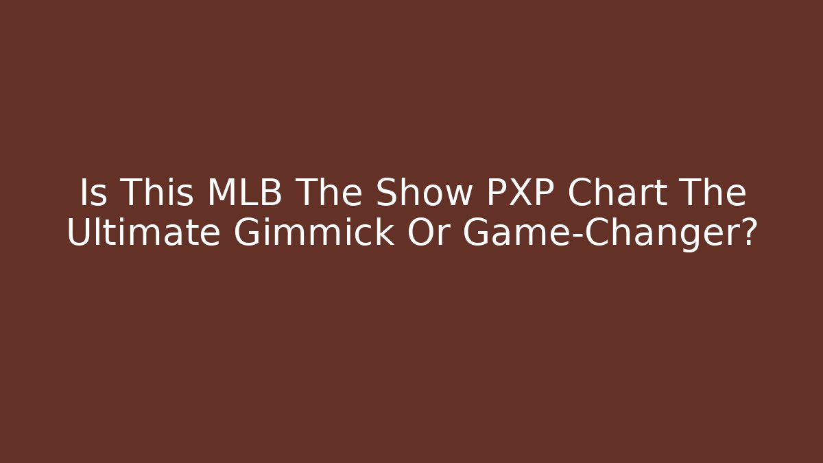 Is This MLB The Show PXP Chart The Ultimate Gimmick Or Game-Changer?