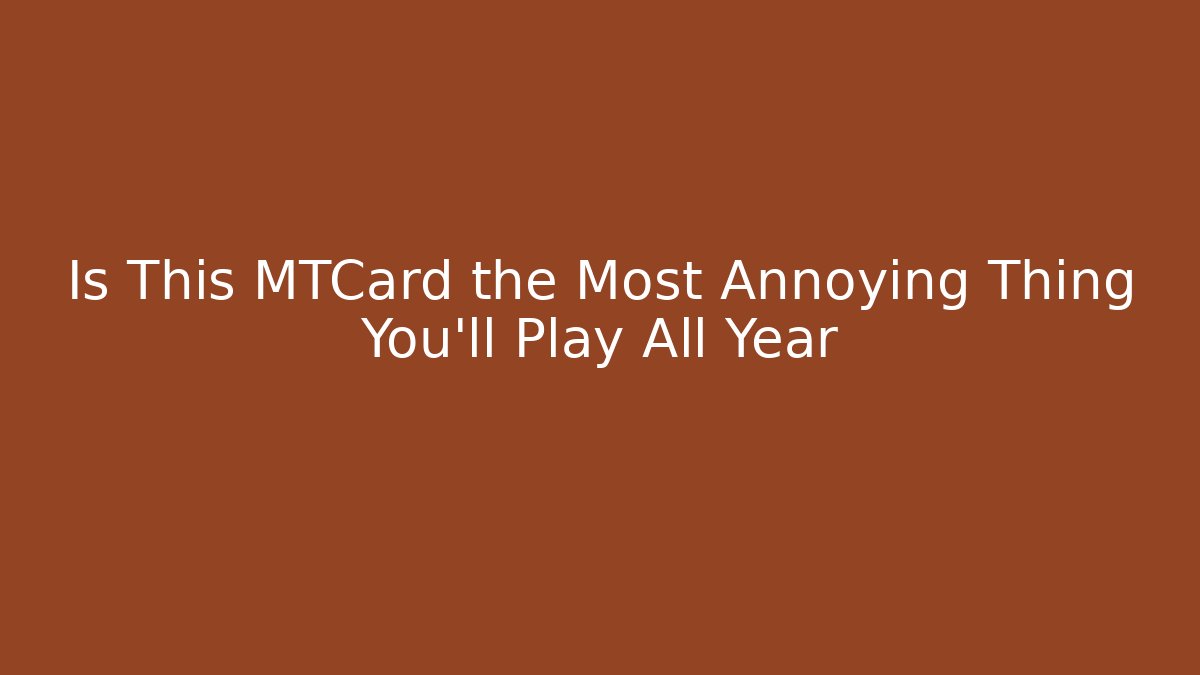 Is This MTCard the Most Annoying Thing You'll Play All Year