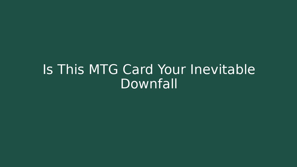 Is This MTG Card Your Inevitable Downfall