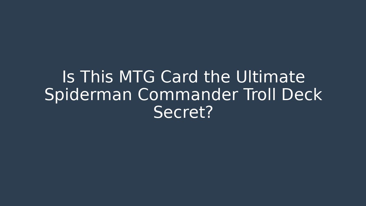 Is This MTG Card the Ultimate Spiderman Commander Troll Deck Secret?