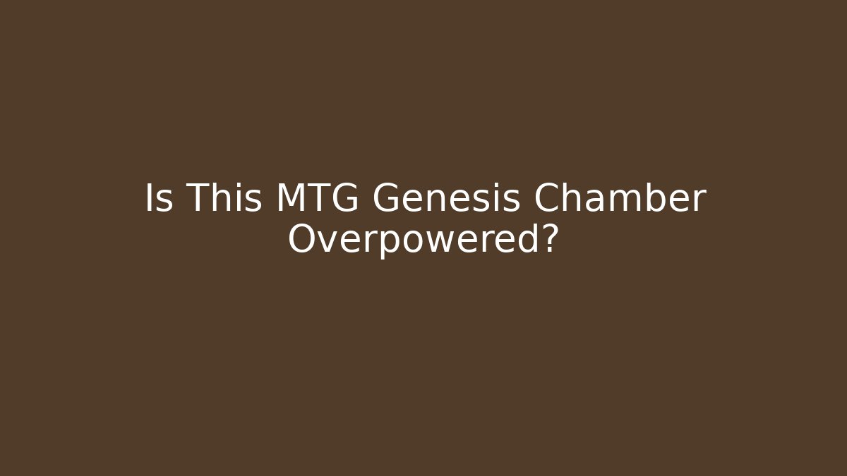 Is This MTG Genesis Chamber Overpowered?