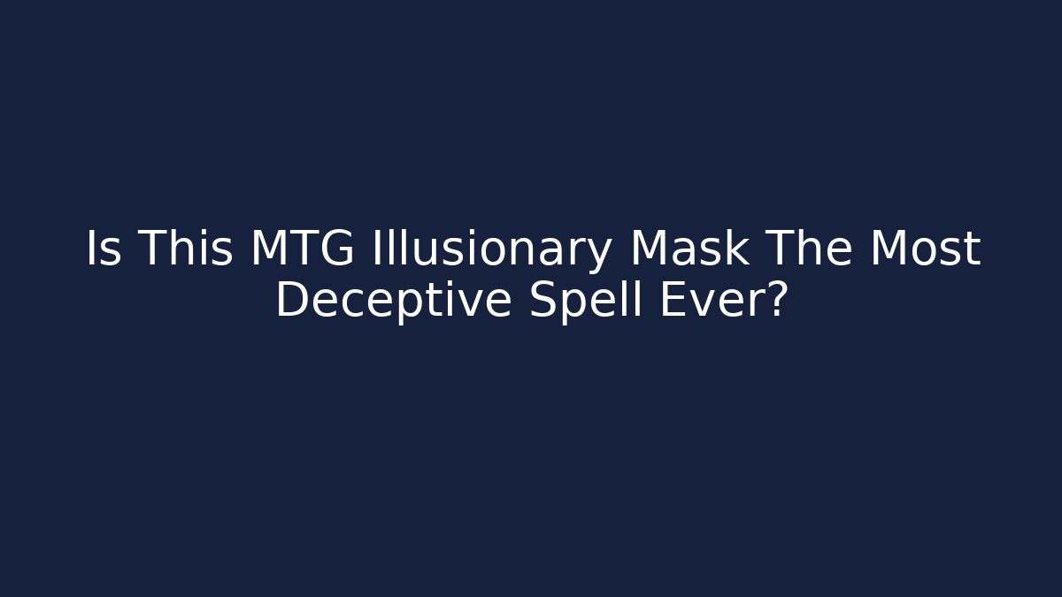 Is This MTG Illusionary Mask The Most Deceptive Spell Ever?