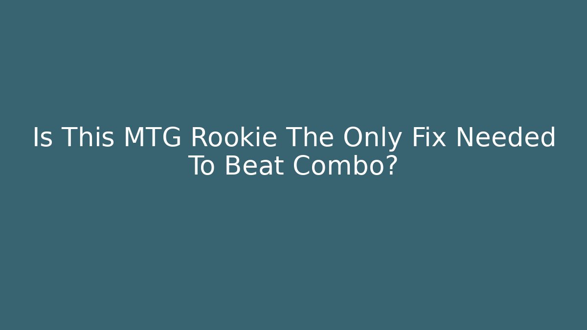 Is This MTG Rookie The Only Fix Needed To Beat Combo?