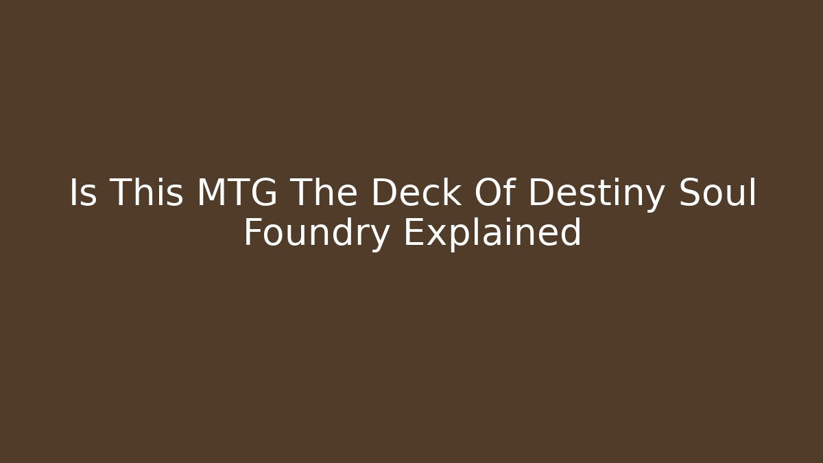 Is This MTG The Deck Of Destiny Soul Foundry Explained