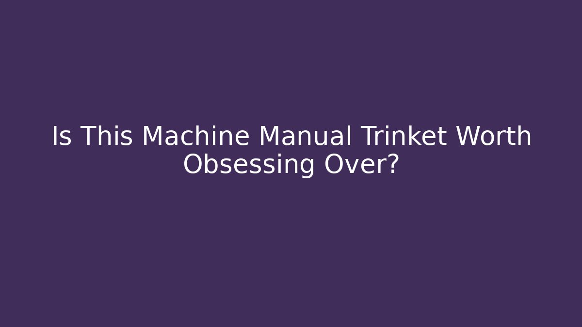 Is This Machine Manual Trinket Worth Obsessing Over?