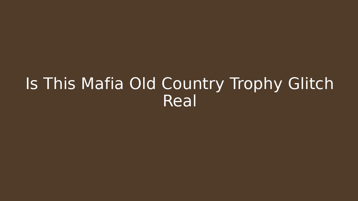 Is This Mafia Old Country Trophy Glitch Real