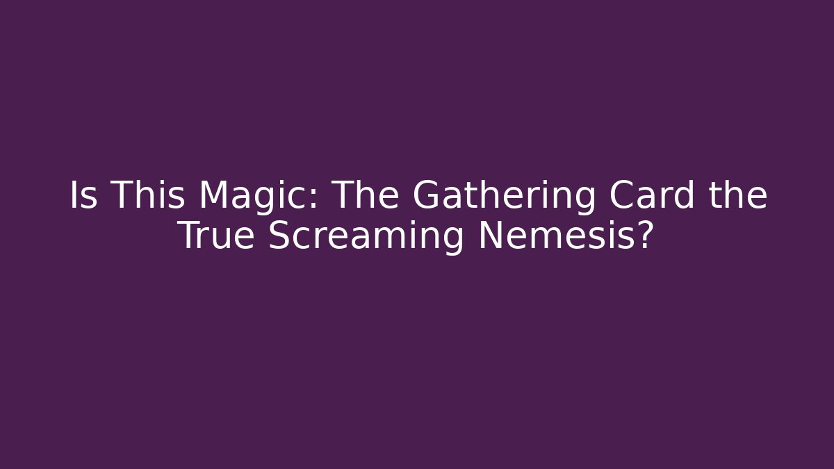 Is This Magic: The Gathering Card the True Screaming Nemesis?