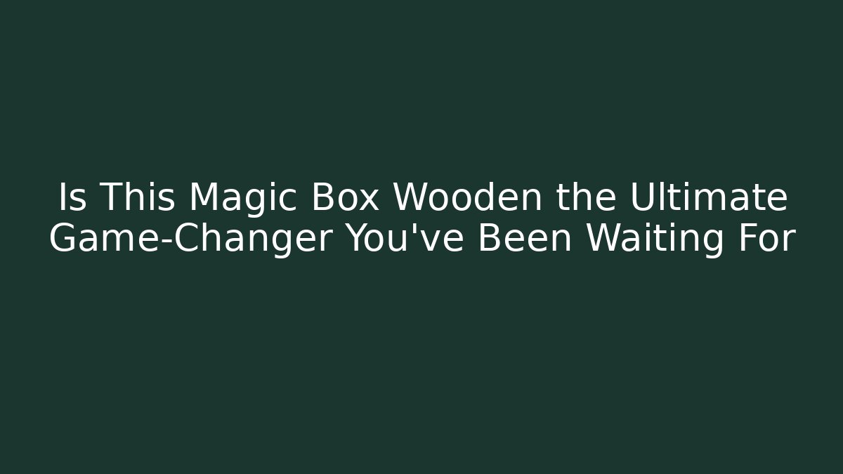 Is This Magic Box Wooden the Ultimate Game-Changer You've Been Waiting For