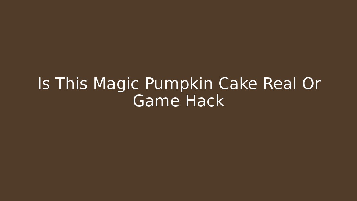 Is This Magic Pumpkin Cake Real Or Game Hack