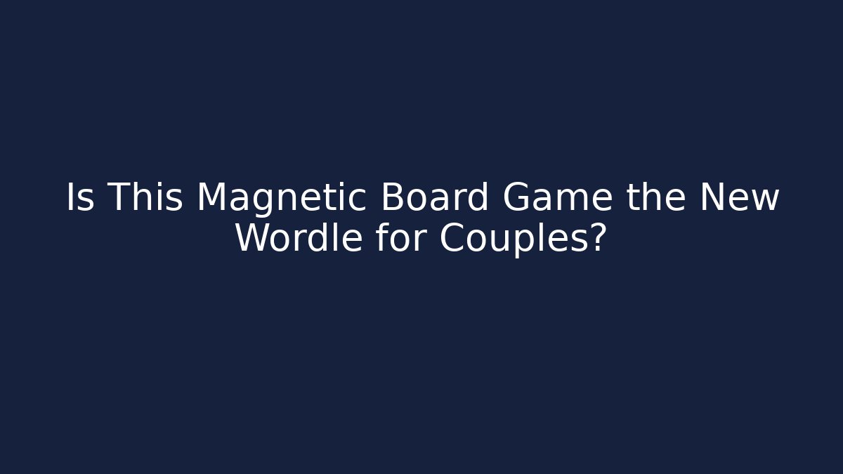 Is This Magnetic Board Game the New Wordle for Couples?