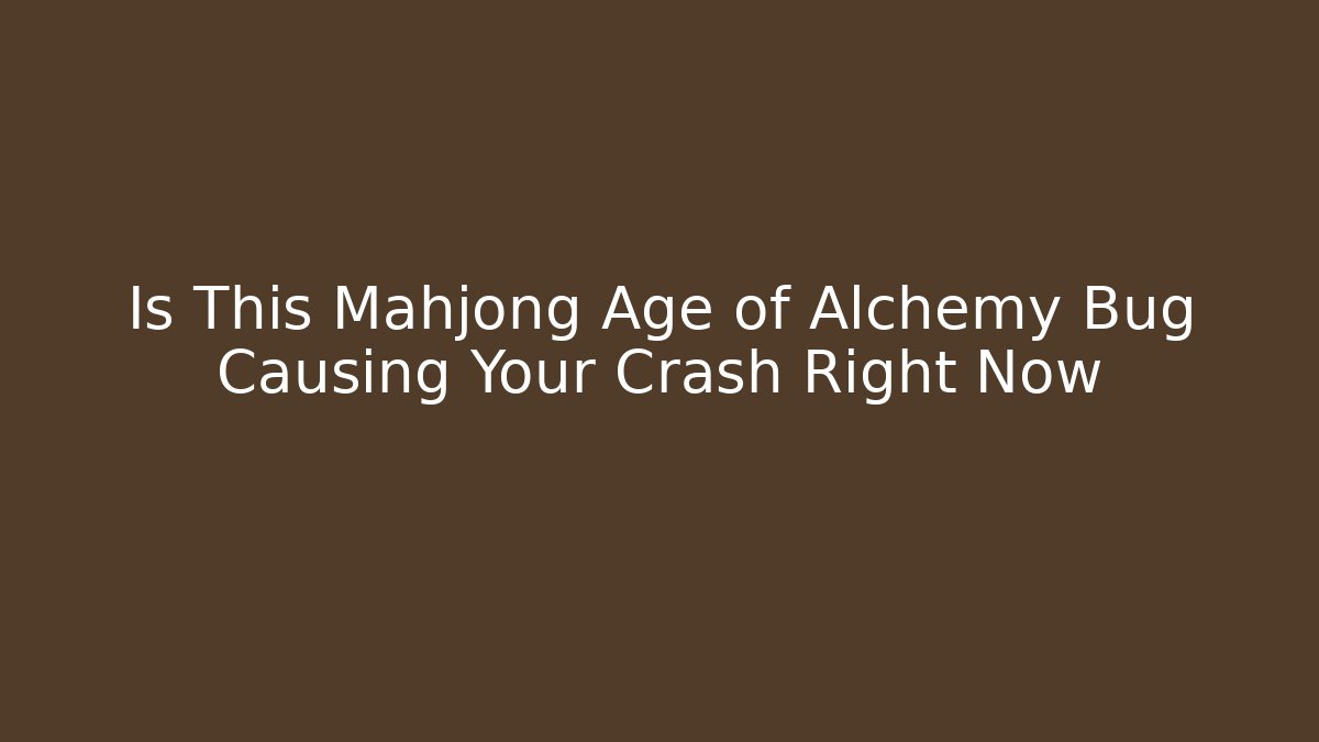 Is This Mahjong Age of Alchemy Bug Causing Your Crash Right Now