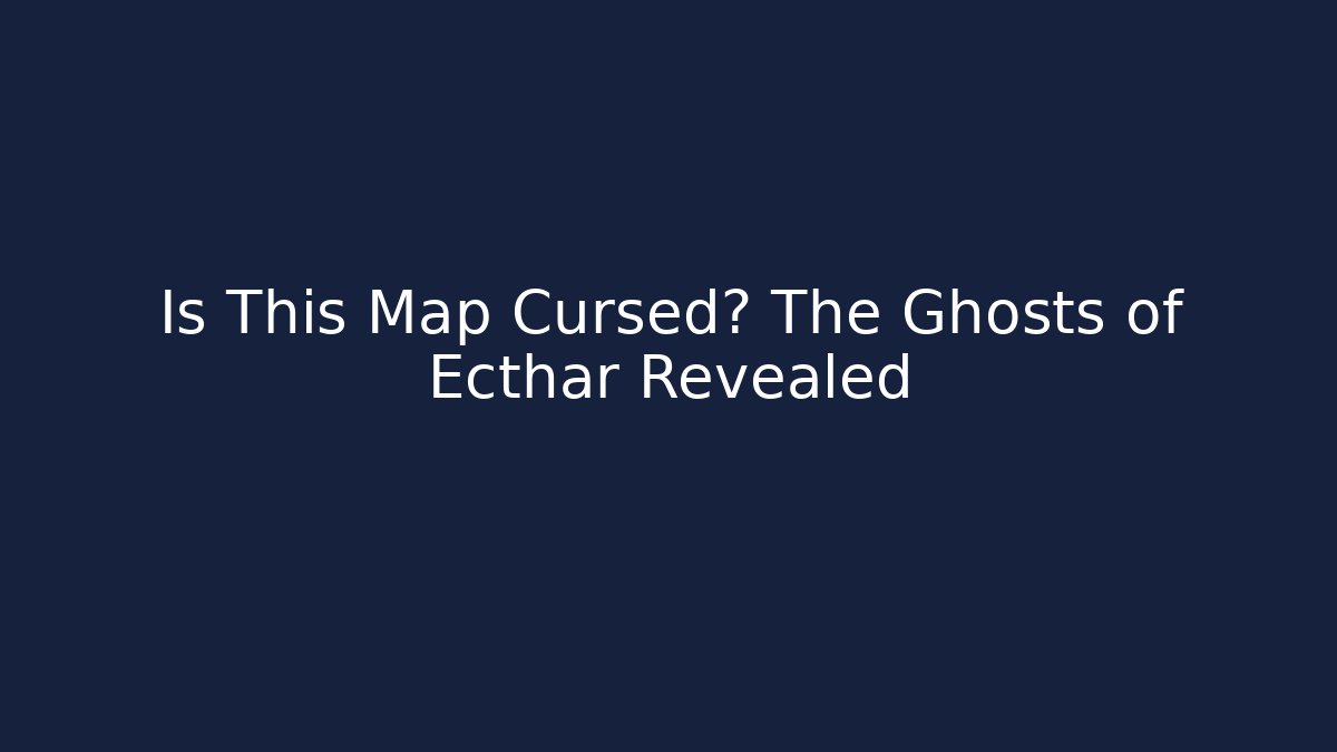 Is This Map Cursed? The Ghosts of Ecthar Revealed
