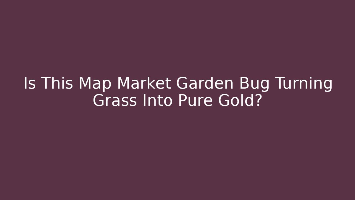 Is This Map Market Garden Bug Turning Grass Into Pure Gold?