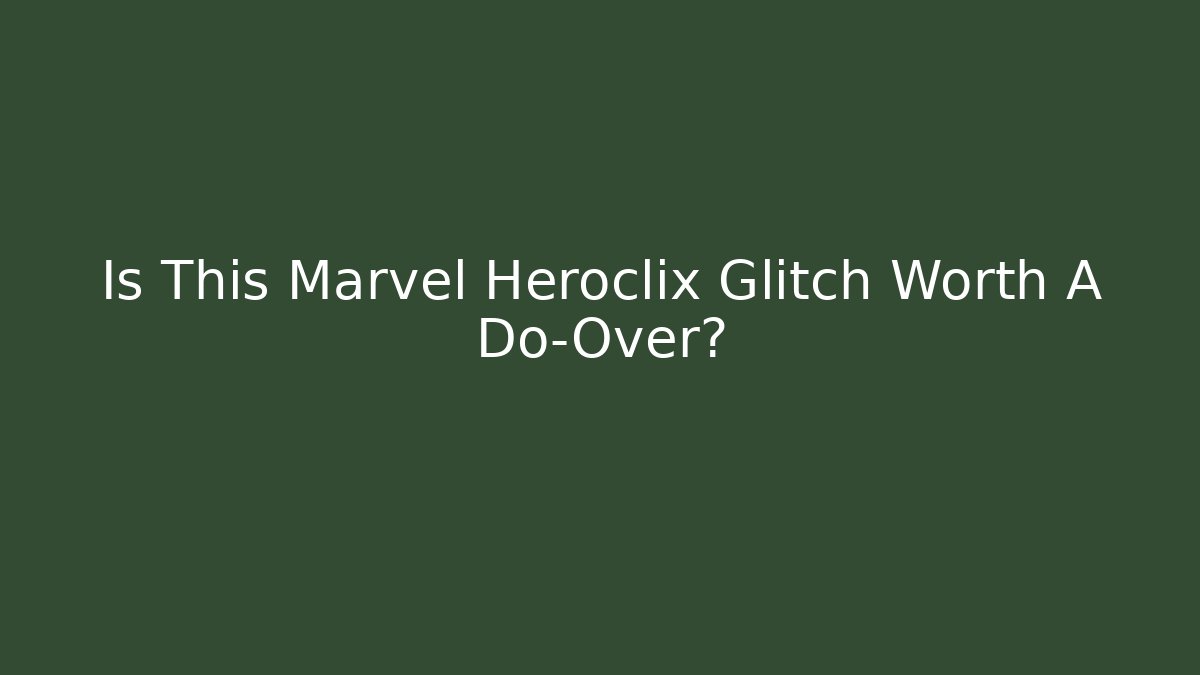 Is This Marvel Heroclix Glitch Worth A Do-Over?