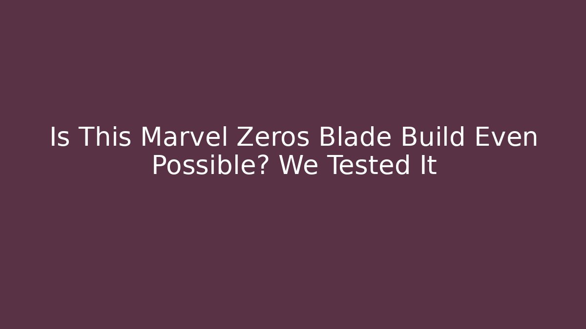 Is This Marvel Zeros Blade Build Even Possible? We Tested It